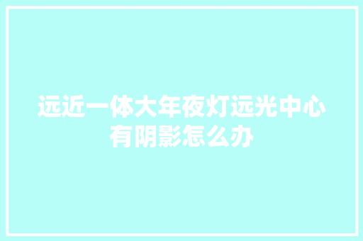 远近一体大年夜灯远光中心有阴影怎么办