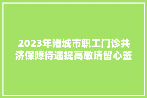 2023年诸城市职工门诊共济保障待遇提高敬请留心签约变革