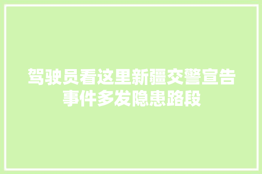 驾驶员看这里新疆交警宣告事件多发隐患路段