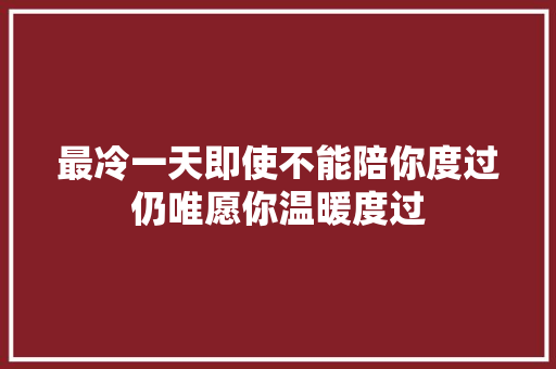 最冷一天即使不能陪你度过仍唯愿你温暖度过 休闲娱乐