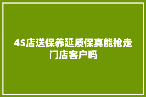 4S店送保养延质保真能抢走门店客户吗