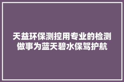 天益环保测控用专业的检测做事为蓝天碧水保驾护航
