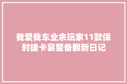 我爱我车业余玩家11款保时捷卡宴整备翻新日记