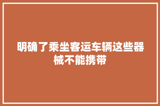 明确了乘坐客运车辆这些器械不能携带