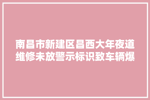 南昌市新建区昌西大年夜道维修未放警示标识致车辆爆胎