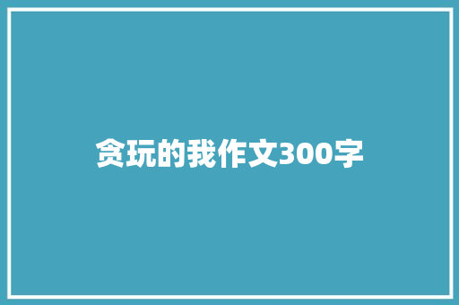 贪玩的我作文300字