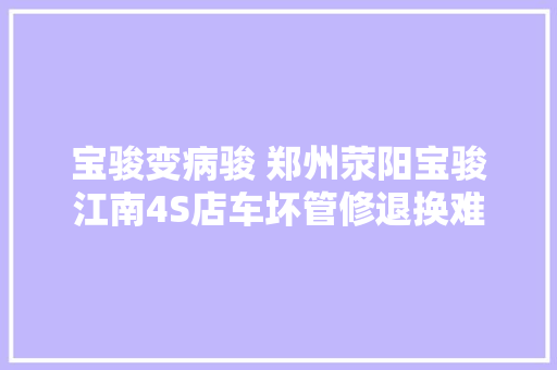 宝骏变病骏 郑州荥阳宝骏江南4S店车坏管修退换难