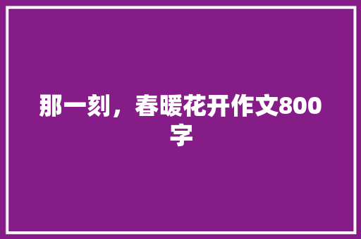 那一刻，春暖花开作文800字