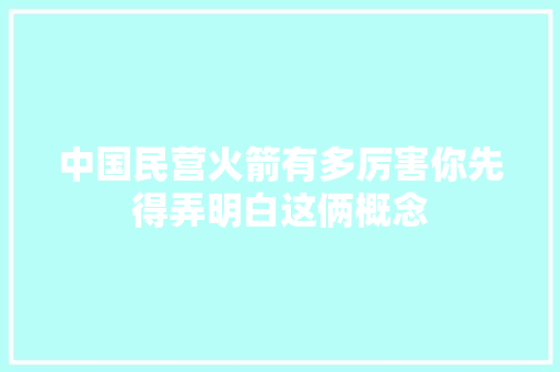 中国民营火箭有多厉害你先得弄明白这俩概念