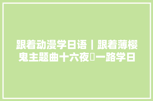 跟着动漫学日语｜跟着薄樱鬼主题曲十六夜涙一路学日语