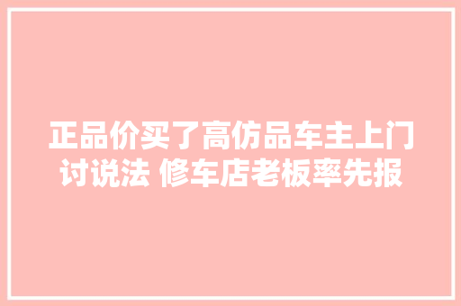 正品价买了高仿品车主上门讨说法 修车店老板率先报警