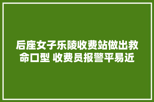 后座女子乐陵收费站做出救命口型 收费员报警平易近警紧急搭救