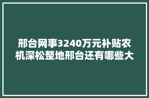 邢台网事3240万元补贴农机深松整地邢台还有哪些大年夜事你要关注