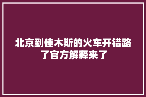 北京到佳木斯的火车开错路了官方解释来了