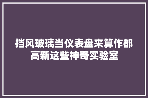 挡风玻璃当仪表盘来算作都高新这些神奇实验室