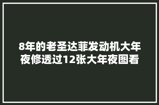 8年的老圣达菲发动机大年夜修透过12张大年夜图看拆散的20T发动机