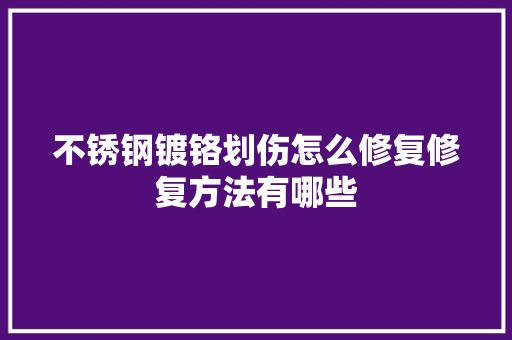不锈钢镀铬划伤怎么修复修复方法有哪些