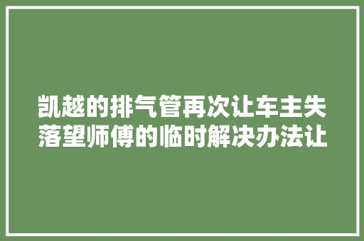 凯越的排气管再次让车主失落望师傅的临时解决办法让人哭笑不得