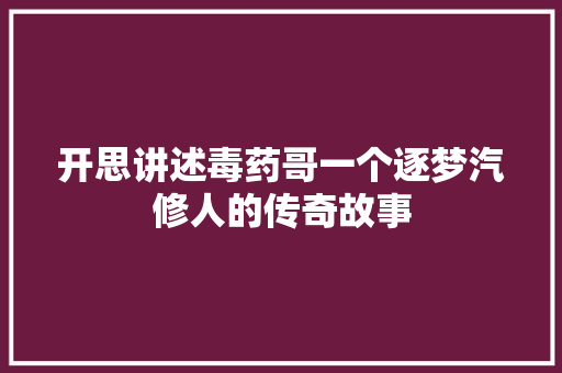 开思讲述毒药哥一个逐梦汽修人的传奇故事
