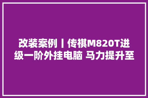 改装案例丨传祺M820T进级一阶外挂电脑 马力提升至308匹 470牛米