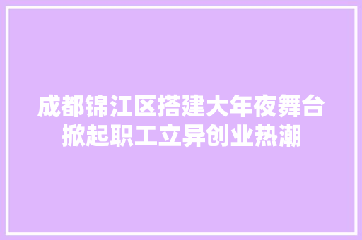 成都锦江区搭建大年夜舞台掀起职工立异创业热潮