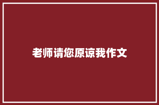 老师请您原谅我作文