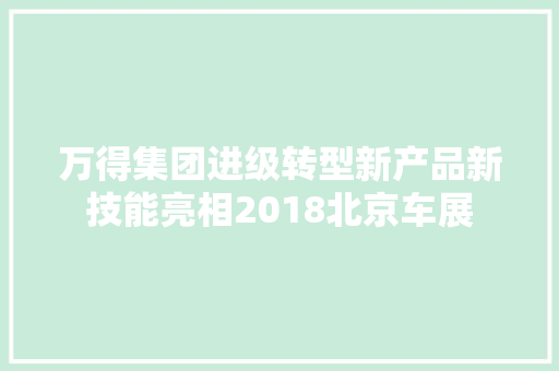 万得集团进级转型新产品新技能亮相2018北京车展