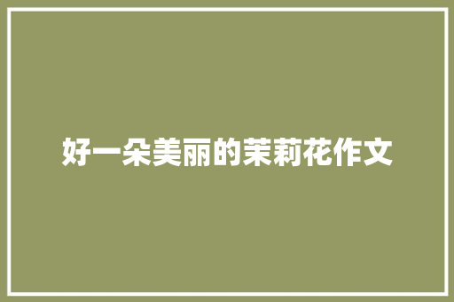 好一朵美丽的茉莉花作文