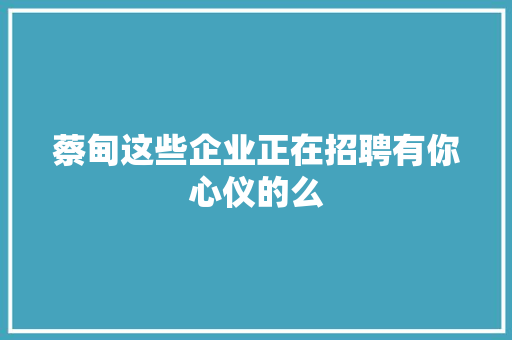 蔡甸这些企业正在招聘有你心仪的么