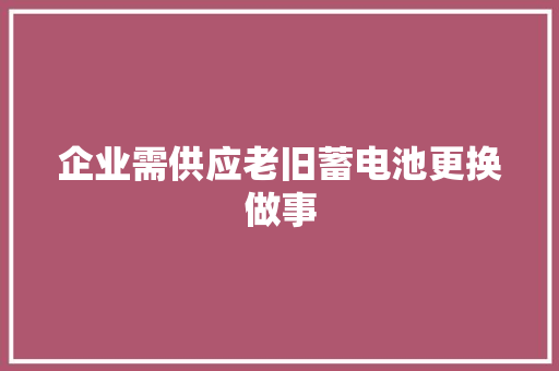 企业需供应老旧蓄电池更换做事