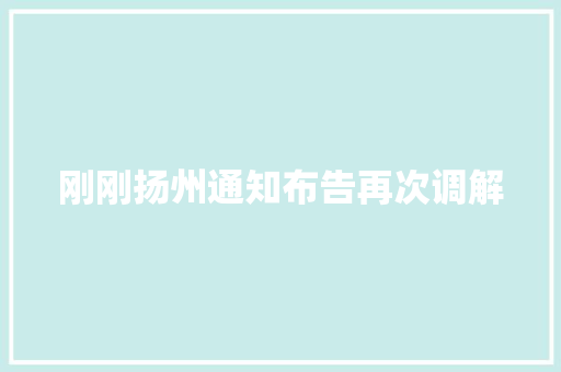 刚刚扬州通知布告再次调解