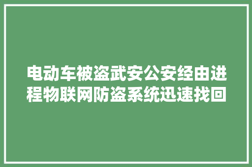 电动车被盗武安公安经由进程物联网防盗系统迅速找回