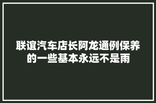 联谊汽车店长阿龙通例保养的一些基本永远不是雨