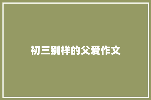 初三别样的父爱作文