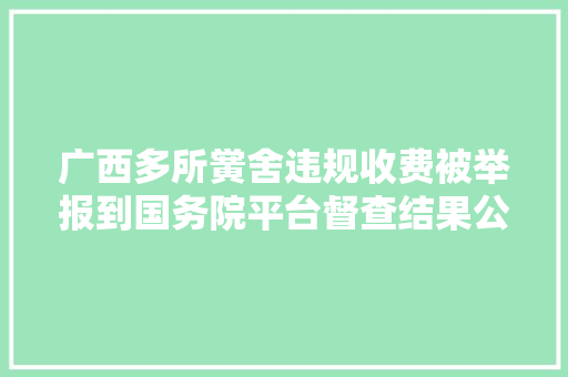 广西多所黉舍违规收费被举报到国务院平台督查结果公布