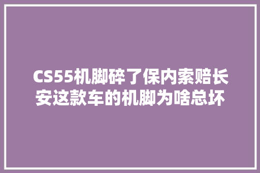 CS55机脚碎了保内索赔长安这款车的机脚为啥总坏