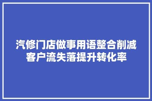 汽修门店做事用语整合削减客户流失落提升转化率
