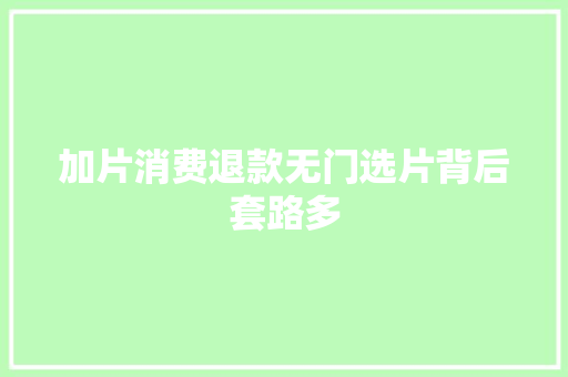 加片消费退款无门选片背后套路多