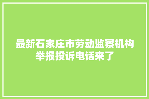 最新石家庄市劳动监察机构举报投诉电话来了