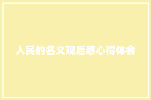 人民的名义观后感心得体会 知识百科