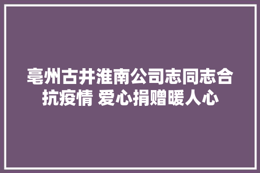 亳州古井淮南公司志同志合抗疫情 爱心捐赠暖人心