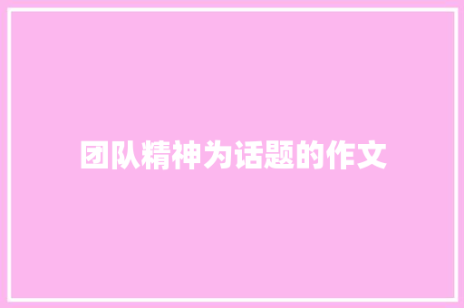 团队精神为话题的作文