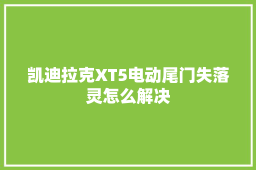 凯迪拉克XT5电动尾门失落灵怎么解决
