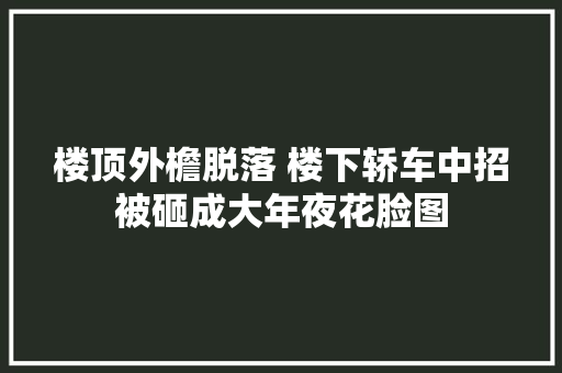 楼顶外檐脱落 楼下轿车中招被砸成大年夜花脸图