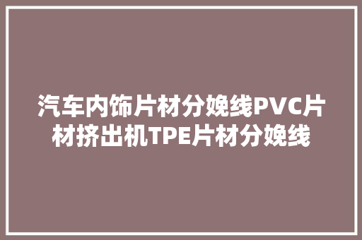 汽车内饰片材分娩线PVC片材挤出机TPE片材分娩线