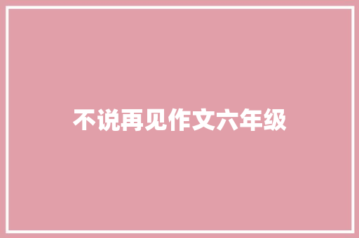 不说再见作文六年级