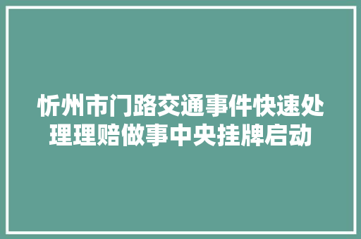 忻州市门路交通事件快速处理理赔做事中央挂牌启动