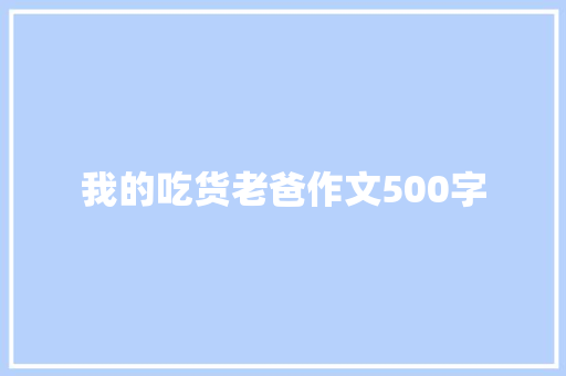 我的吃货老爸作文500字