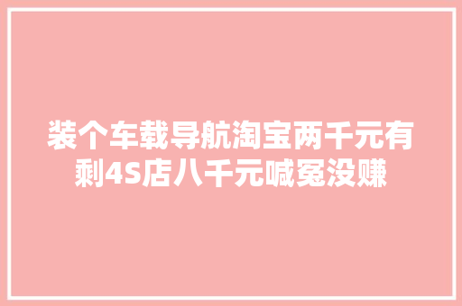 装个车载导航淘宝两千元有剩4S店八千元喊冤没赚