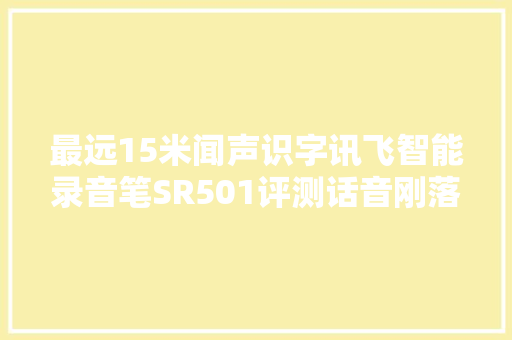 最远15米闻声识字讯飞智能录音笔SR501评测话音刚落文稿已成